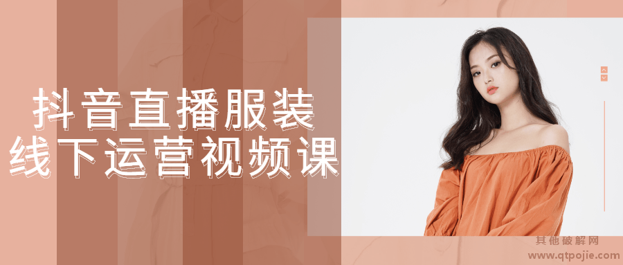 抖音直播服装线下运营视频课